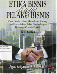 Etika Bisnis Bagi Pelaku Bisnis : Cara Cerdas dalam MEmahami Konsep dan Faktor-Faktor Etika Bisnis dengan Beberapa Contoh Praktis