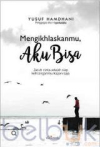 Image of Mengikhlaskanmu, Aku Bisa : jatuh Cinta adalah siap kehilanganmu kapan saja